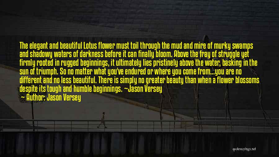 Jason Versey Quotes: The Elegant And Beautiful Lotus Flower Must Toil Through The Mud And Mire Of Murky Swamps And Shadowy Waters Of