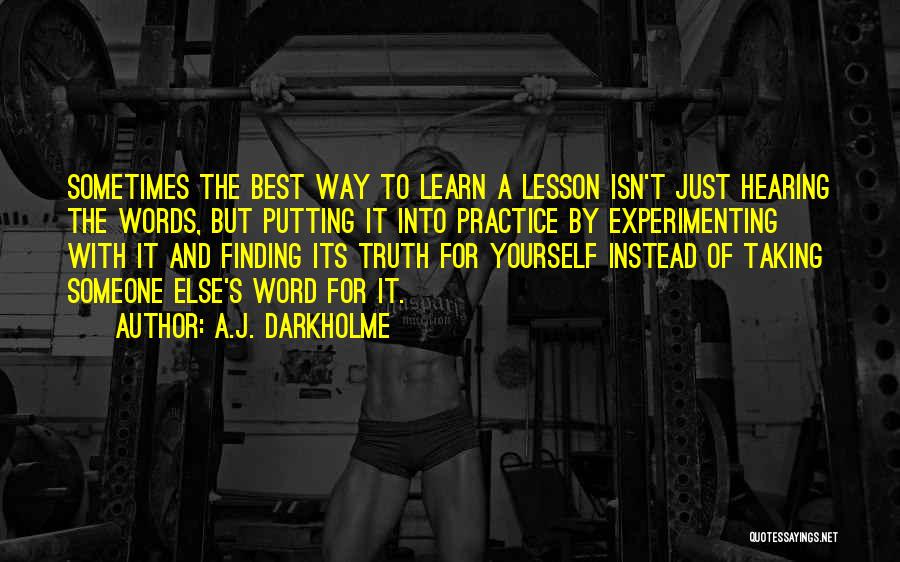 A.J. Darkholme Quotes: Sometimes The Best Way To Learn A Lesson Isn't Just Hearing The Words, But Putting It Into Practice By Experimenting