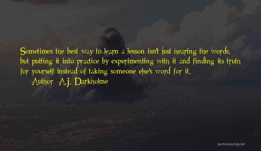 A.J. Darkholme Quotes: Sometimes The Best Way To Learn A Lesson Isn't Just Hearing The Words, But Putting It Into Practice By Experimenting