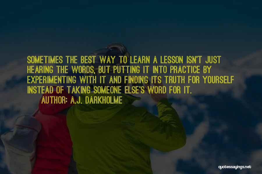 A.J. Darkholme Quotes: Sometimes The Best Way To Learn A Lesson Isn't Just Hearing The Words, But Putting It Into Practice By Experimenting