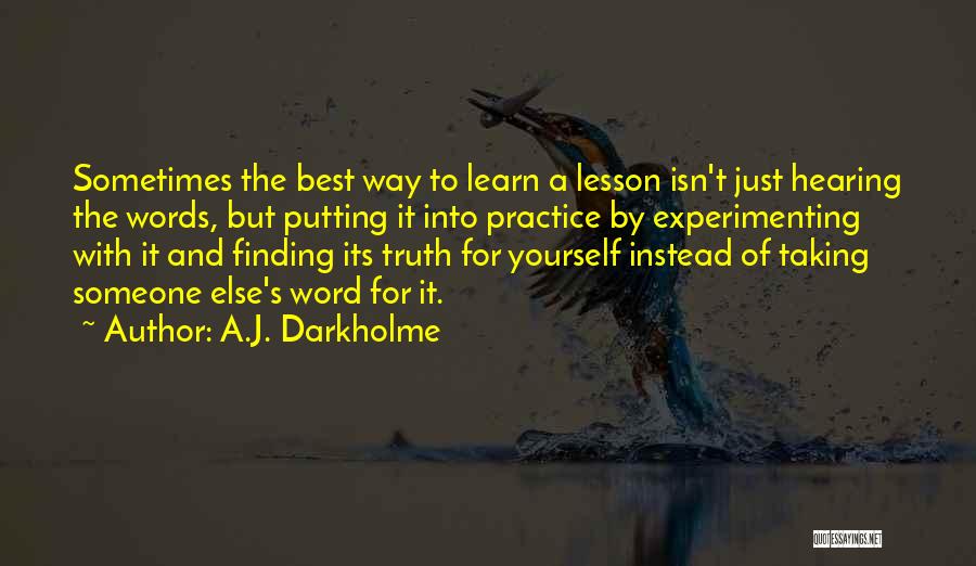 A.J. Darkholme Quotes: Sometimes The Best Way To Learn A Lesson Isn't Just Hearing The Words, But Putting It Into Practice By Experimenting