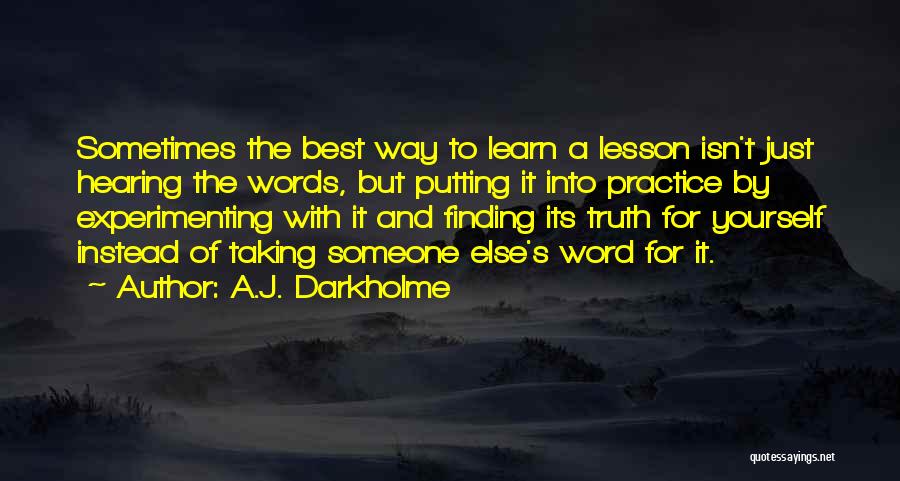 A.J. Darkholme Quotes: Sometimes The Best Way To Learn A Lesson Isn't Just Hearing The Words, But Putting It Into Practice By Experimenting