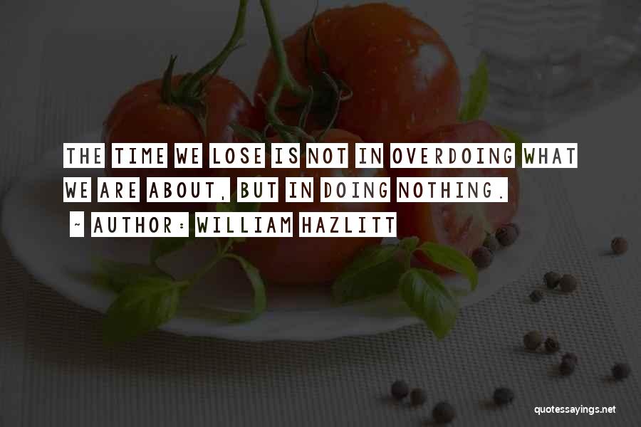 William Hazlitt Quotes: The Time We Lose Is Not In Overdoing What We Are About, But In Doing Nothing.