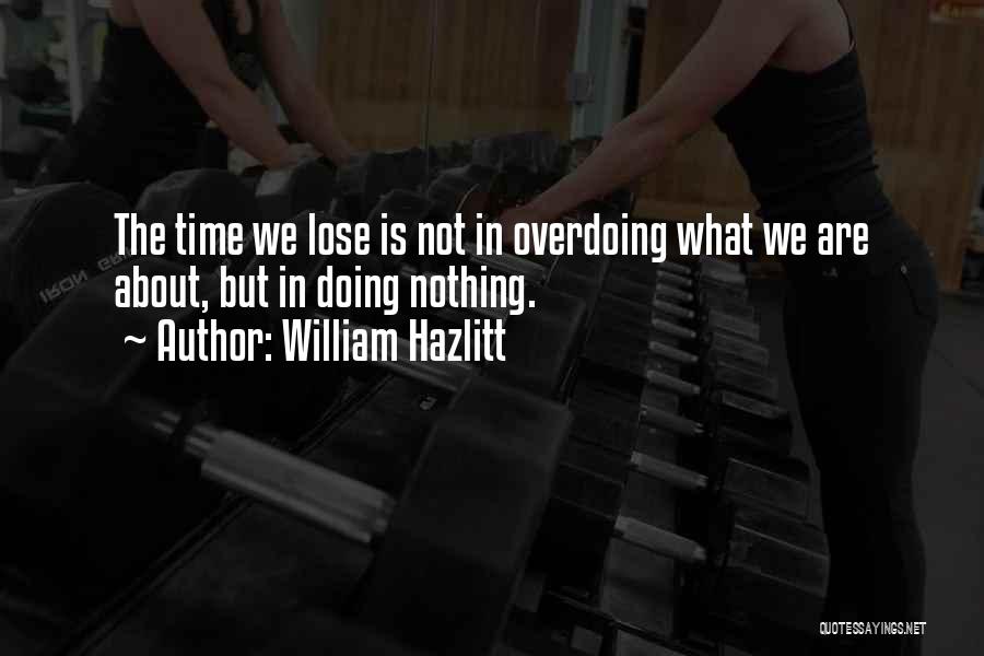 William Hazlitt Quotes: The Time We Lose Is Not In Overdoing What We Are About, But In Doing Nothing.