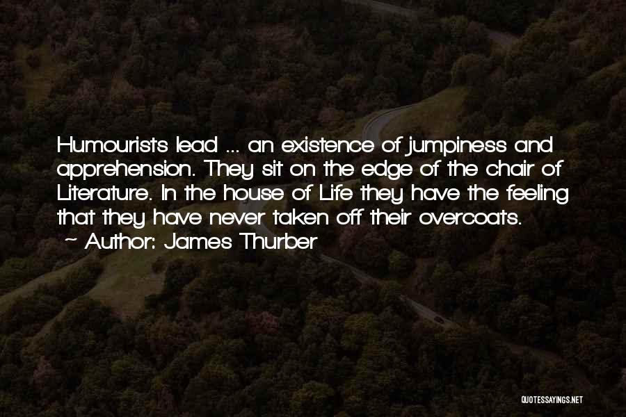 James Thurber Quotes: Humourists Lead ... An Existence Of Jumpiness And Apprehension. They Sit On The Edge Of The Chair Of Literature. In