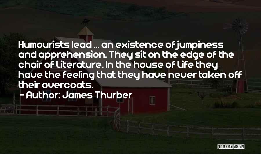 James Thurber Quotes: Humourists Lead ... An Existence Of Jumpiness And Apprehension. They Sit On The Edge Of The Chair Of Literature. In