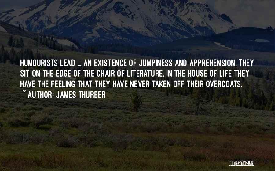 James Thurber Quotes: Humourists Lead ... An Existence Of Jumpiness And Apprehension. They Sit On The Edge Of The Chair Of Literature. In