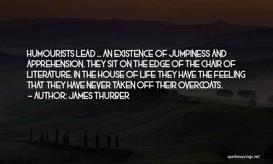 James Thurber Quotes: Humourists Lead ... An Existence Of Jumpiness And Apprehension. They Sit On The Edge Of The Chair Of Literature. In