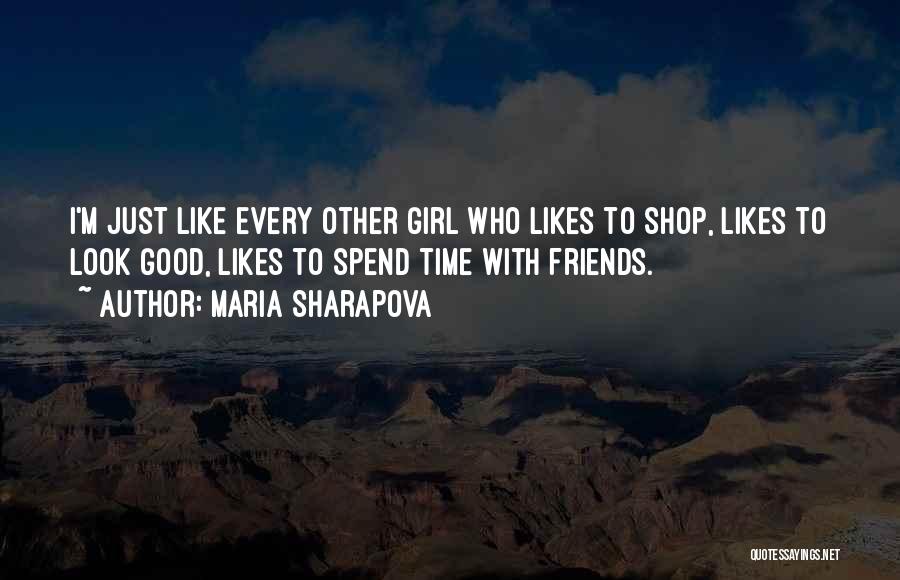 Maria Sharapova Quotes: I'm Just Like Every Other Girl Who Likes To Shop, Likes To Look Good, Likes To Spend Time With Friends.