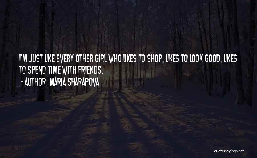 Maria Sharapova Quotes: I'm Just Like Every Other Girl Who Likes To Shop, Likes To Look Good, Likes To Spend Time With Friends.