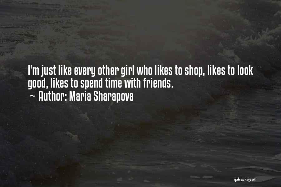 Maria Sharapova Quotes: I'm Just Like Every Other Girl Who Likes To Shop, Likes To Look Good, Likes To Spend Time With Friends.