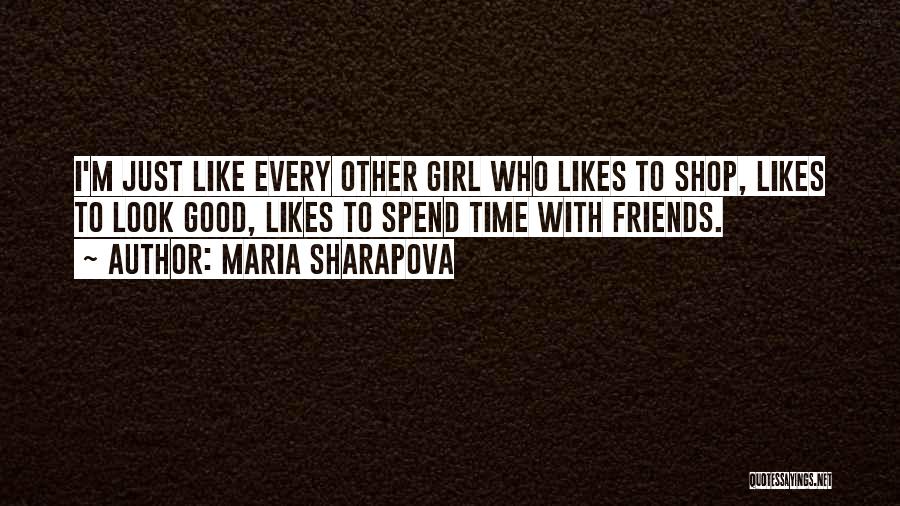 Maria Sharapova Quotes: I'm Just Like Every Other Girl Who Likes To Shop, Likes To Look Good, Likes To Spend Time With Friends.
