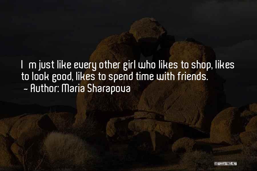 Maria Sharapova Quotes: I'm Just Like Every Other Girl Who Likes To Shop, Likes To Look Good, Likes To Spend Time With Friends.