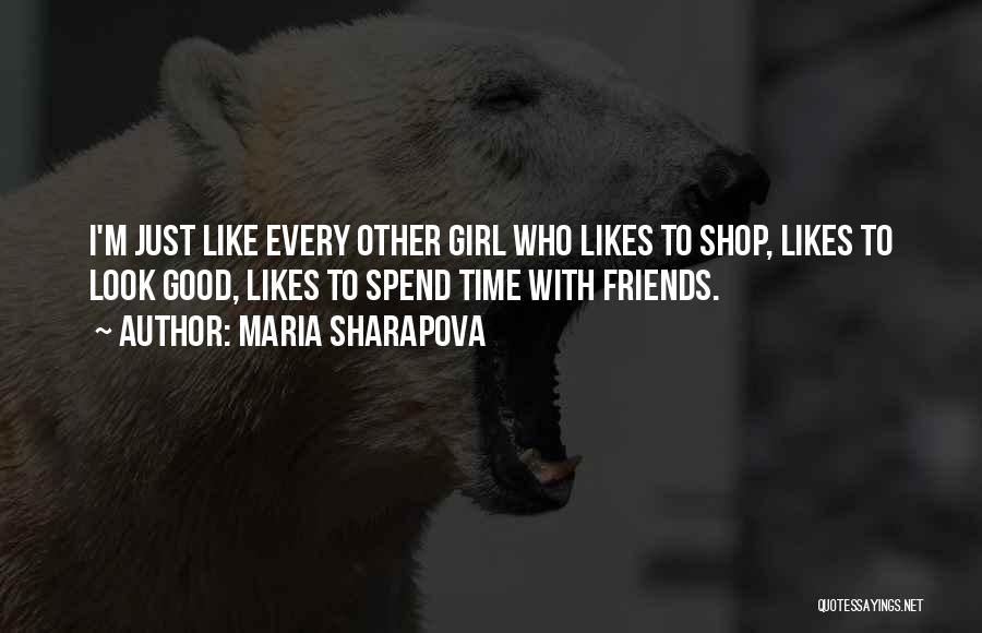 Maria Sharapova Quotes: I'm Just Like Every Other Girl Who Likes To Shop, Likes To Look Good, Likes To Spend Time With Friends.