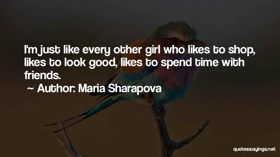 Maria Sharapova Quotes: I'm Just Like Every Other Girl Who Likes To Shop, Likes To Look Good, Likes To Spend Time With Friends.