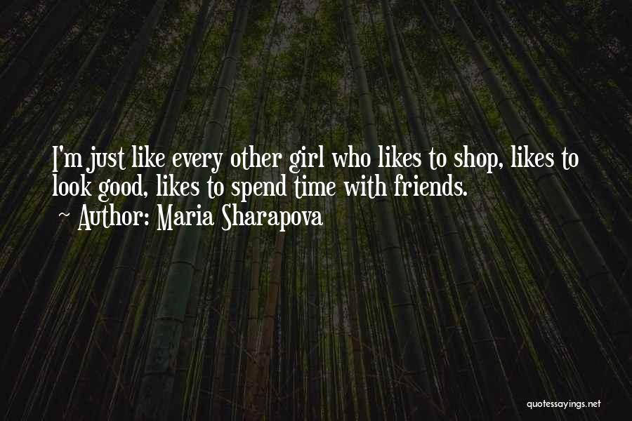 Maria Sharapova Quotes: I'm Just Like Every Other Girl Who Likes To Shop, Likes To Look Good, Likes To Spend Time With Friends.