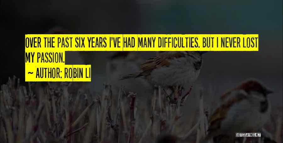 Robin Li Quotes: Over The Past Six Years I've Had Many Difficulties. But I Never Lost My Passion.