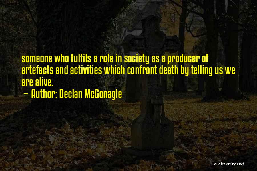 Declan McGonagle Quotes: Someone Who Fulfils A Role In Society As A Producer Of Artefacts And Activities Which Confront Death By Telling Us