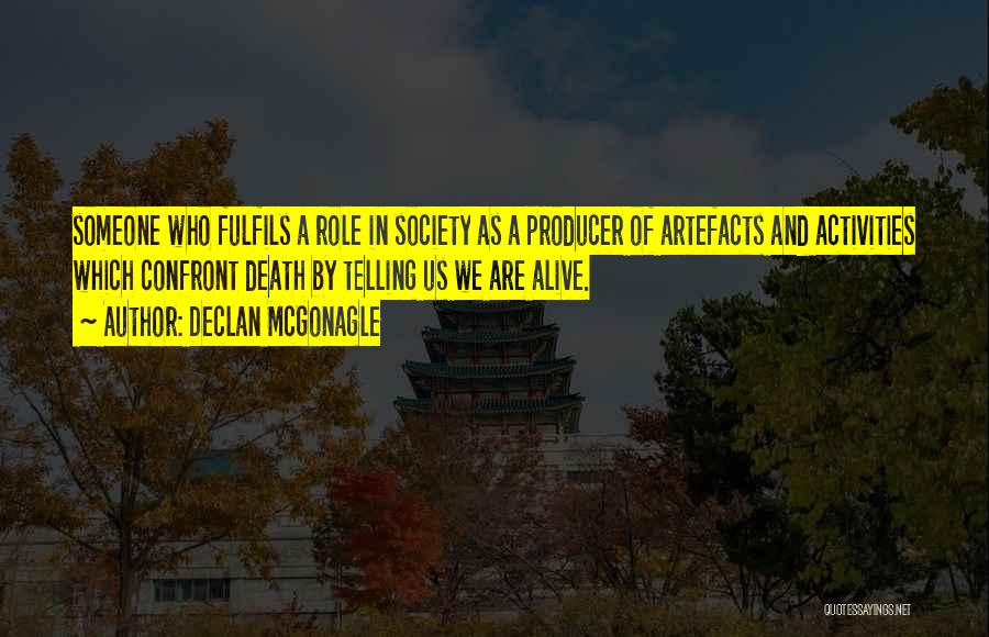 Declan McGonagle Quotes: Someone Who Fulfils A Role In Society As A Producer Of Artefacts And Activities Which Confront Death By Telling Us