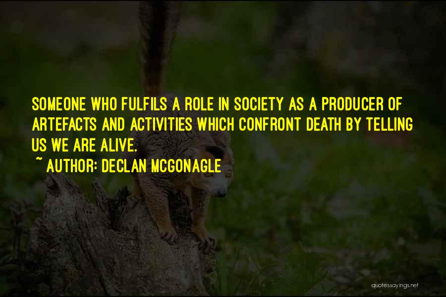 Declan McGonagle Quotes: Someone Who Fulfils A Role In Society As A Producer Of Artefacts And Activities Which Confront Death By Telling Us