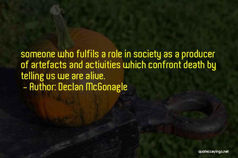 Declan McGonagle Quotes: Someone Who Fulfils A Role In Society As A Producer Of Artefacts And Activities Which Confront Death By Telling Us