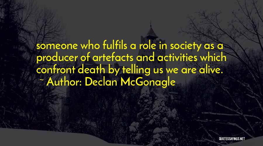 Declan McGonagle Quotes: Someone Who Fulfils A Role In Society As A Producer Of Artefacts And Activities Which Confront Death By Telling Us
