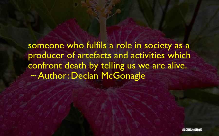 Declan McGonagle Quotes: Someone Who Fulfils A Role In Society As A Producer Of Artefacts And Activities Which Confront Death By Telling Us