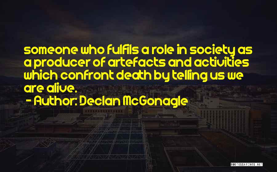 Declan McGonagle Quotes: Someone Who Fulfils A Role In Society As A Producer Of Artefacts And Activities Which Confront Death By Telling Us
