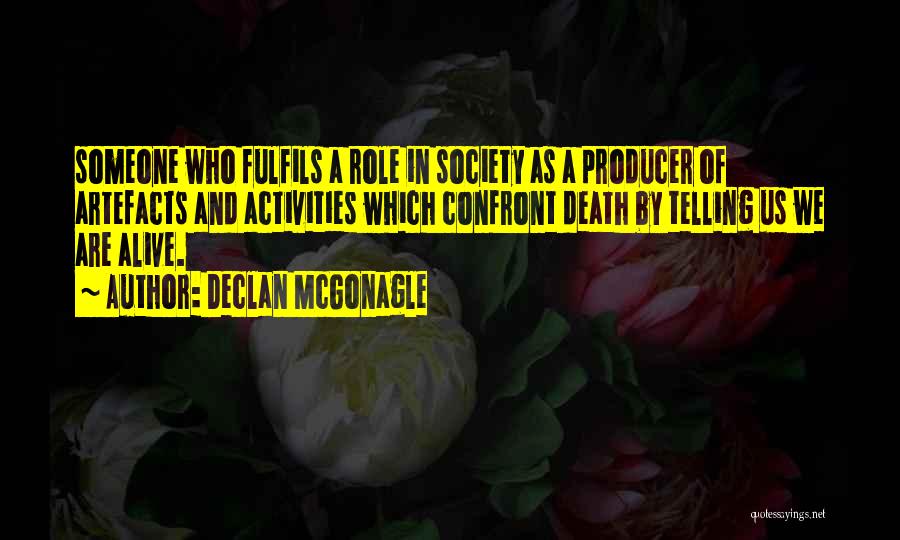 Declan McGonagle Quotes: Someone Who Fulfils A Role In Society As A Producer Of Artefacts And Activities Which Confront Death By Telling Us