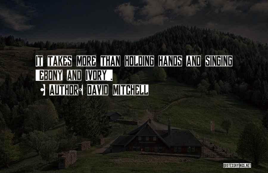 David Mitchell Quotes: It Takes More Than Holding Hands And Singing 'ebony And Ivory'.