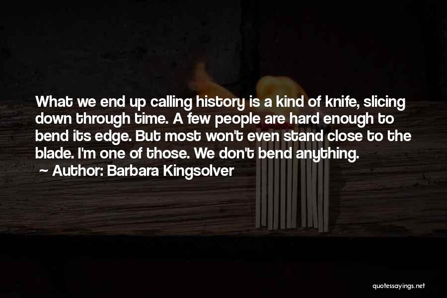 Barbara Kingsolver Quotes: What We End Up Calling History Is A Kind Of Knife, Slicing Down Through Time. A Few People Are Hard
