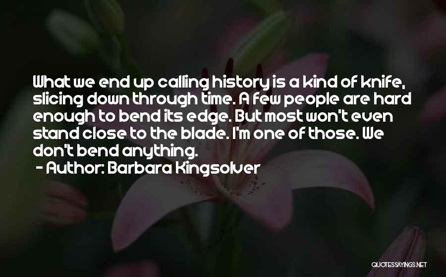 Barbara Kingsolver Quotes: What We End Up Calling History Is A Kind Of Knife, Slicing Down Through Time. A Few People Are Hard