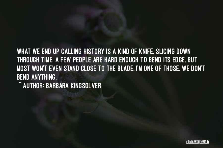 Barbara Kingsolver Quotes: What We End Up Calling History Is A Kind Of Knife, Slicing Down Through Time. A Few People Are Hard