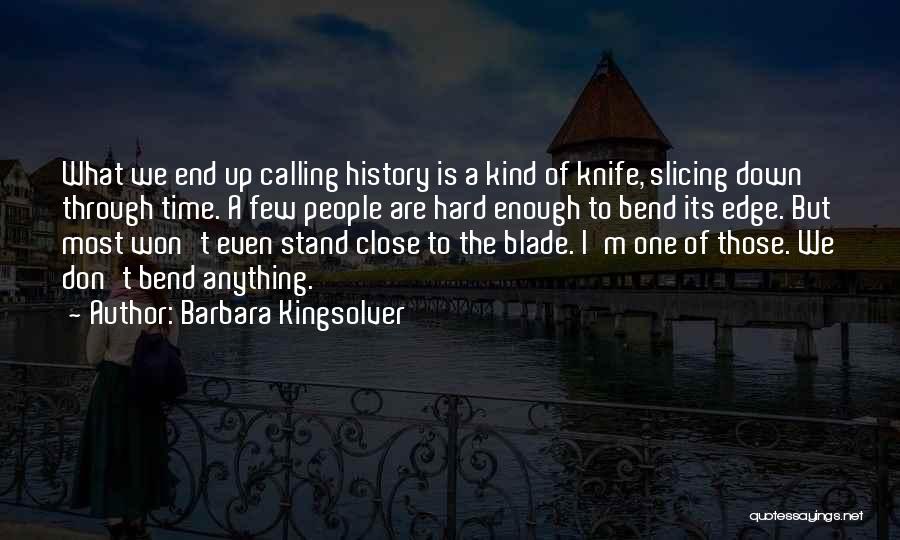 Barbara Kingsolver Quotes: What We End Up Calling History Is A Kind Of Knife, Slicing Down Through Time. A Few People Are Hard