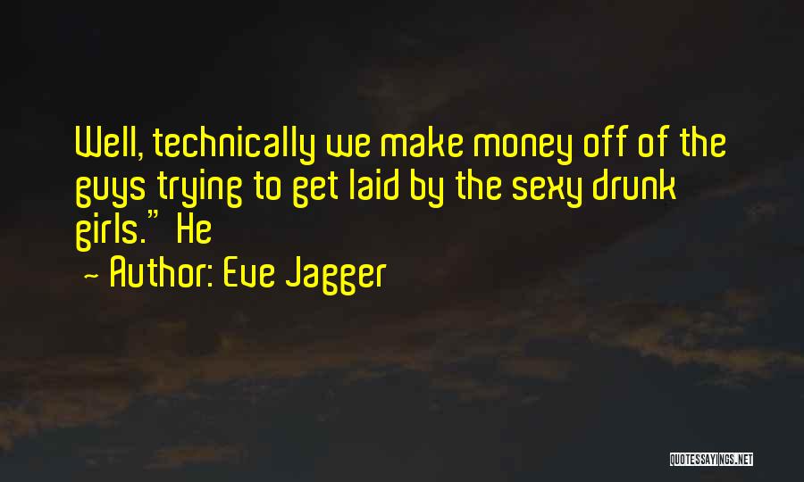 Eve Jagger Quotes: Well, Technically We Make Money Off Of The Guys Trying To Get Laid By The Sexy Drunk Girls. He