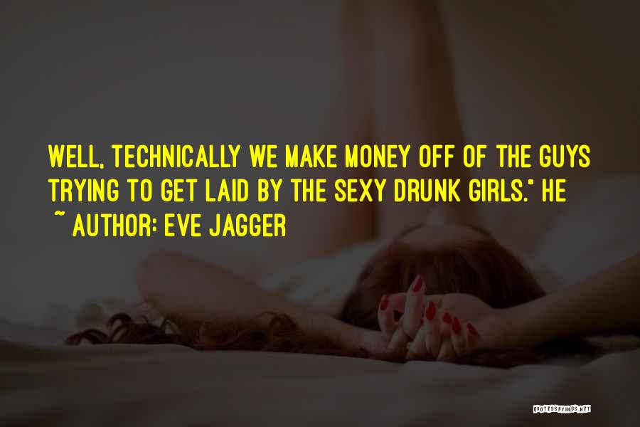 Eve Jagger Quotes: Well, Technically We Make Money Off Of The Guys Trying To Get Laid By The Sexy Drunk Girls. He