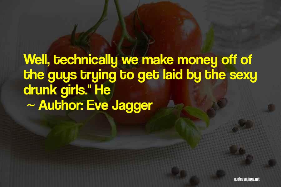 Eve Jagger Quotes: Well, Technically We Make Money Off Of The Guys Trying To Get Laid By The Sexy Drunk Girls. He