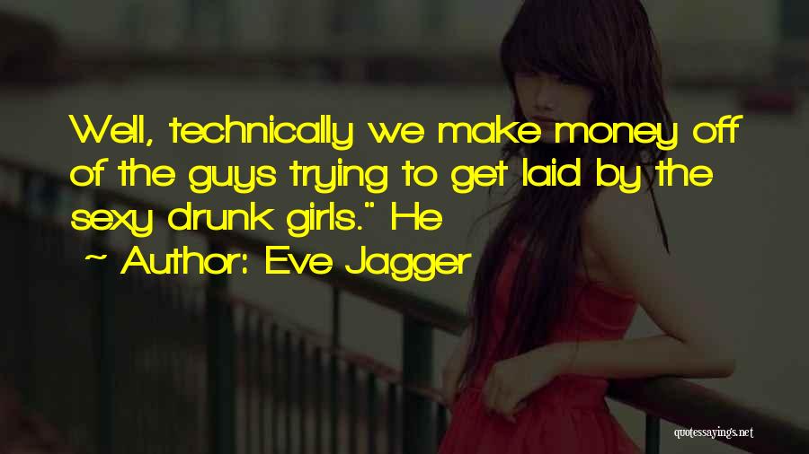 Eve Jagger Quotes: Well, Technically We Make Money Off Of The Guys Trying To Get Laid By The Sexy Drunk Girls. He