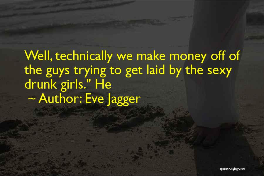 Eve Jagger Quotes: Well, Technically We Make Money Off Of The Guys Trying To Get Laid By The Sexy Drunk Girls. He