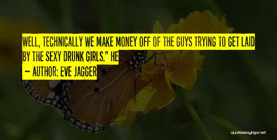 Eve Jagger Quotes: Well, Technically We Make Money Off Of The Guys Trying To Get Laid By The Sexy Drunk Girls. He