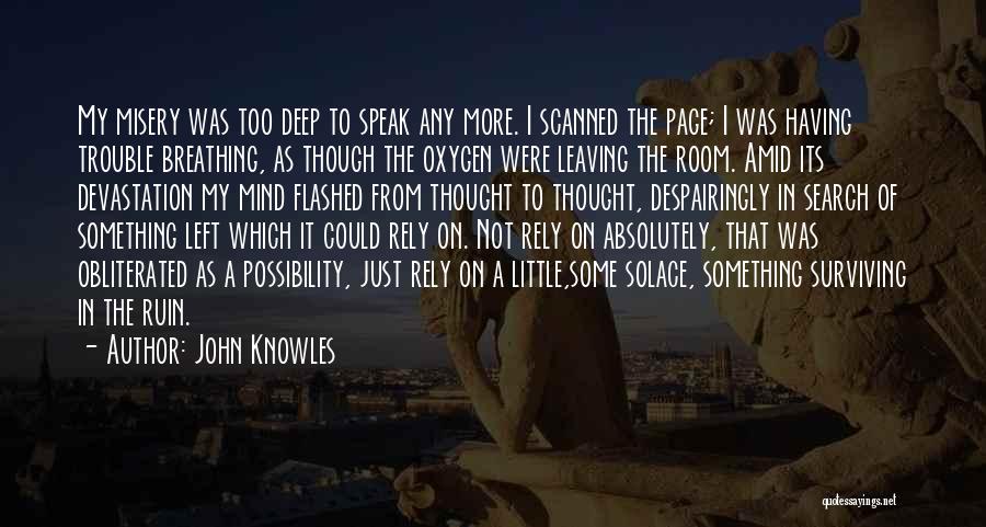 John Knowles Quotes: My Misery Was Too Deep To Speak Any More. I Scanned The Page; I Was Having Trouble Breathing, As Though