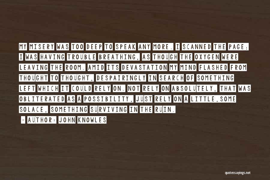 John Knowles Quotes: My Misery Was Too Deep To Speak Any More. I Scanned The Page; I Was Having Trouble Breathing, As Though