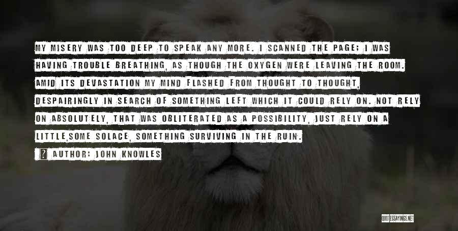 John Knowles Quotes: My Misery Was Too Deep To Speak Any More. I Scanned The Page; I Was Having Trouble Breathing, As Though