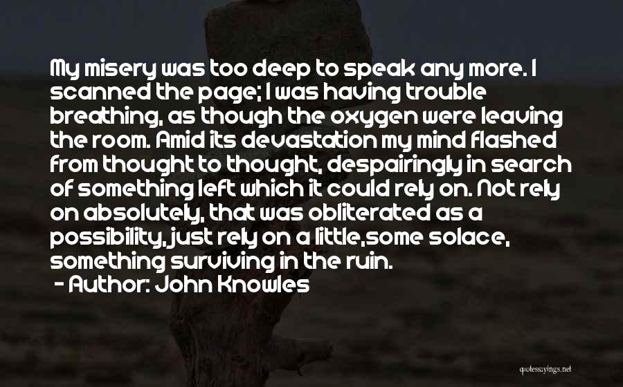 John Knowles Quotes: My Misery Was Too Deep To Speak Any More. I Scanned The Page; I Was Having Trouble Breathing, As Though