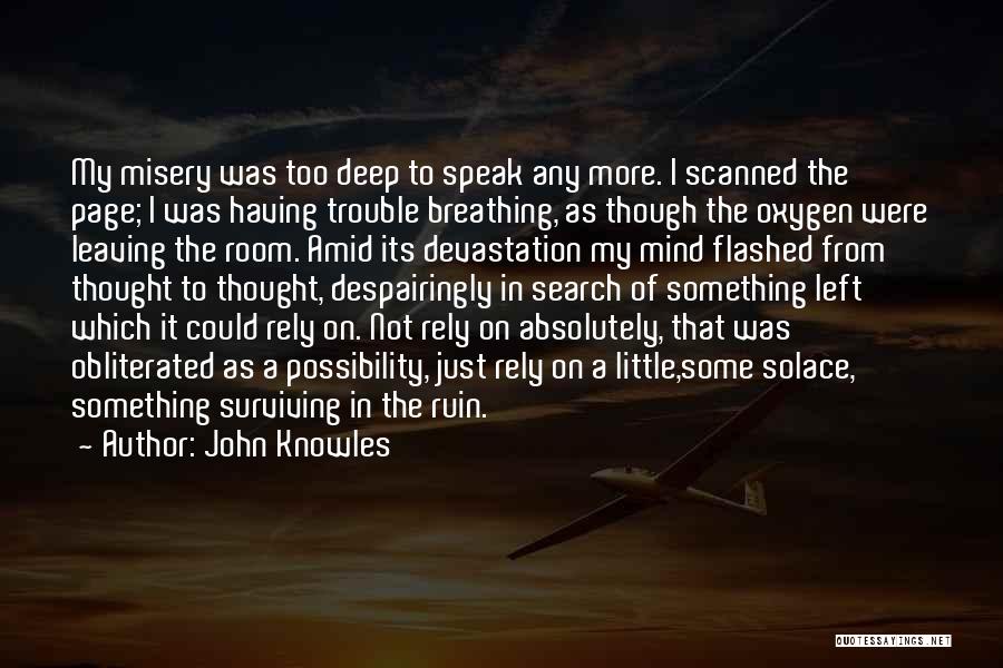 John Knowles Quotes: My Misery Was Too Deep To Speak Any More. I Scanned The Page; I Was Having Trouble Breathing, As Though