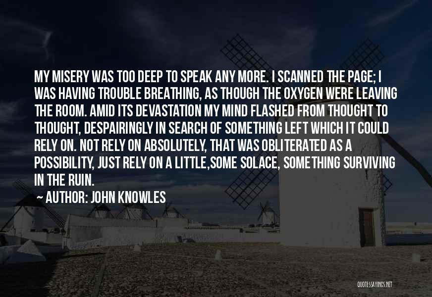 John Knowles Quotes: My Misery Was Too Deep To Speak Any More. I Scanned The Page; I Was Having Trouble Breathing, As Though