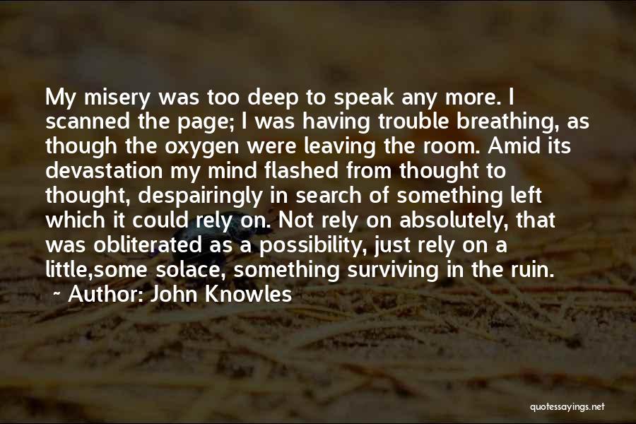 John Knowles Quotes: My Misery Was Too Deep To Speak Any More. I Scanned The Page; I Was Having Trouble Breathing, As Though