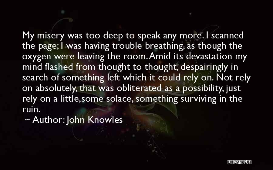 John Knowles Quotes: My Misery Was Too Deep To Speak Any More. I Scanned The Page; I Was Having Trouble Breathing, As Though