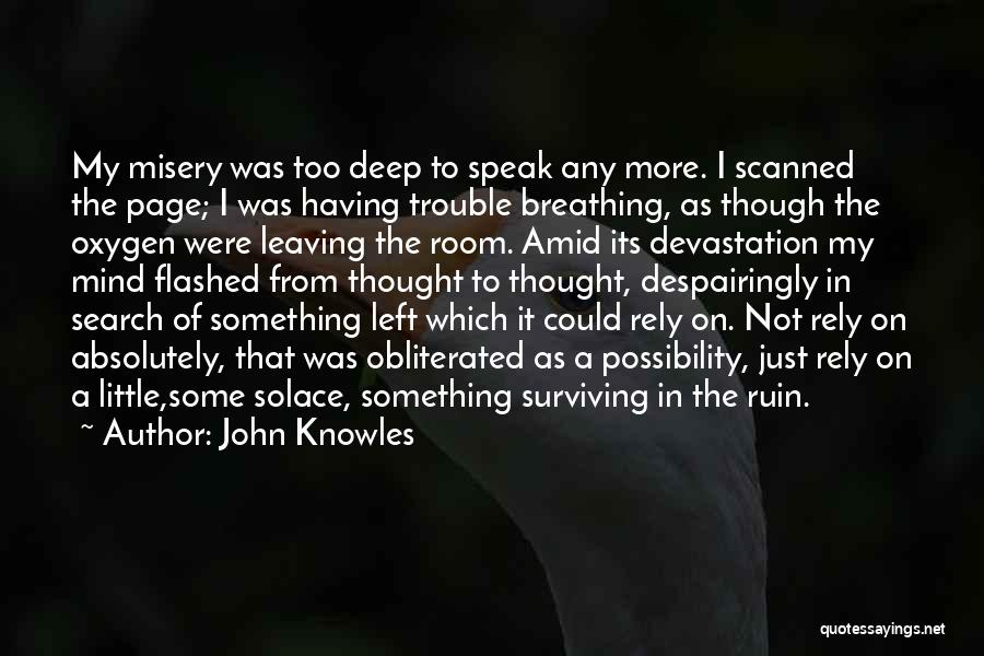 John Knowles Quotes: My Misery Was Too Deep To Speak Any More. I Scanned The Page; I Was Having Trouble Breathing, As Though