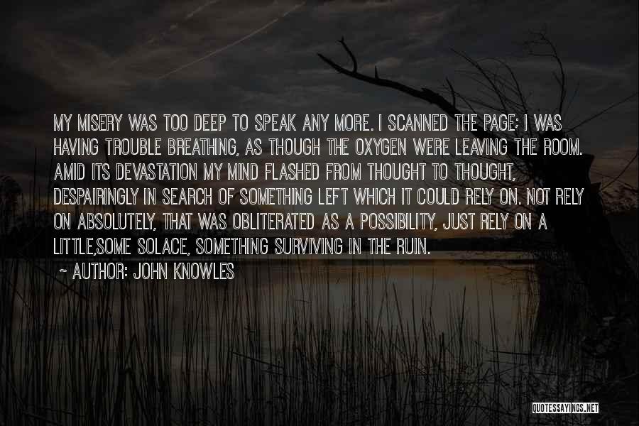 John Knowles Quotes: My Misery Was Too Deep To Speak Any More. I Scanned The Page; I Was Having Trouble Breathing, As Though